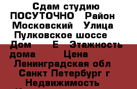 Сдам студию ПОСУТОЧНО › Район ­ Московский › Улица ­ Пулковское шоссе  › Дом ­ 14 Е › Этажность дома ­ 23 › Цена ­ 3 000 - Ленинградская обл., Санкт-Петербург г. Недвижимость » Квартиры аренда   . Ленинградская обл.,Санкт-Петербург г.